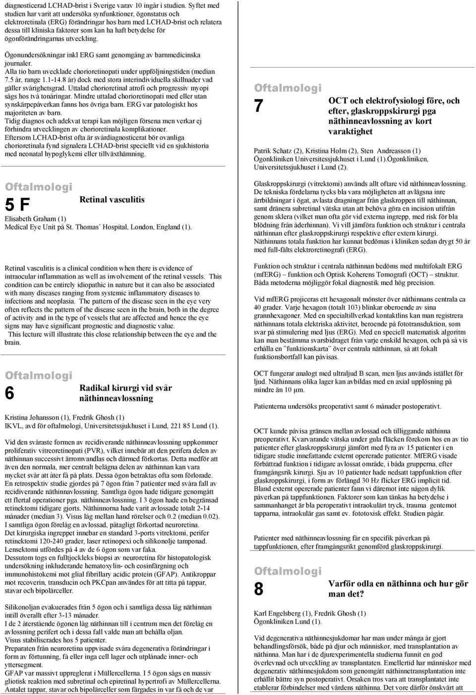 betydelse för ögonförändringarnas utveckling. Ögonundersökningar inkl ERG samt genomgång av barnmedicinska journaler. Alla tio barn uvecklade chorioretinopati under uppföljningstiden (median 7.