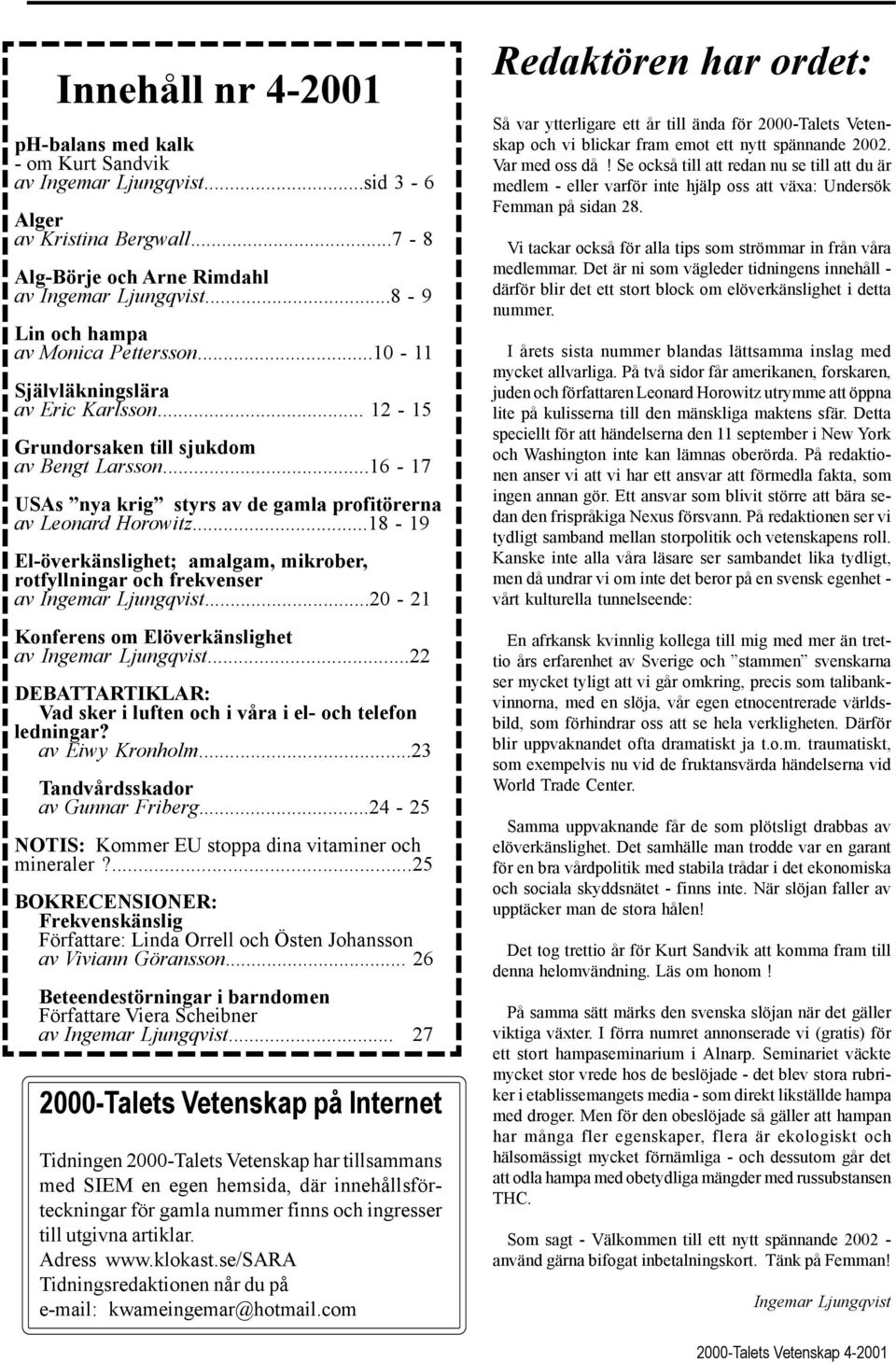 ..16-17 USAs nya krig styrs av de gamla profitörerna av Leonard Horowitz...18-19 El-överkänslighet; amalgam, mikrober, rotfyllningar och frekvenser av Ingemar Ljungqvist.