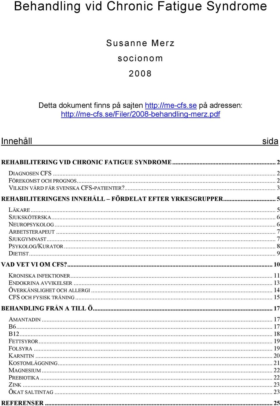 ... 3 REHABILITERINGENS INNEHÅLL FÖRDELAT EFTER YRKESGRUPPER... 5 LÄKARE... 5 SJUKSKÖTERSKA... 6 NEUROPSYKOLOG... 6 ARBETSTERAPEUT... 7 SJUKGYMNAST... 7 PSYKOLOG/KURATOR... 8 DIETIST.