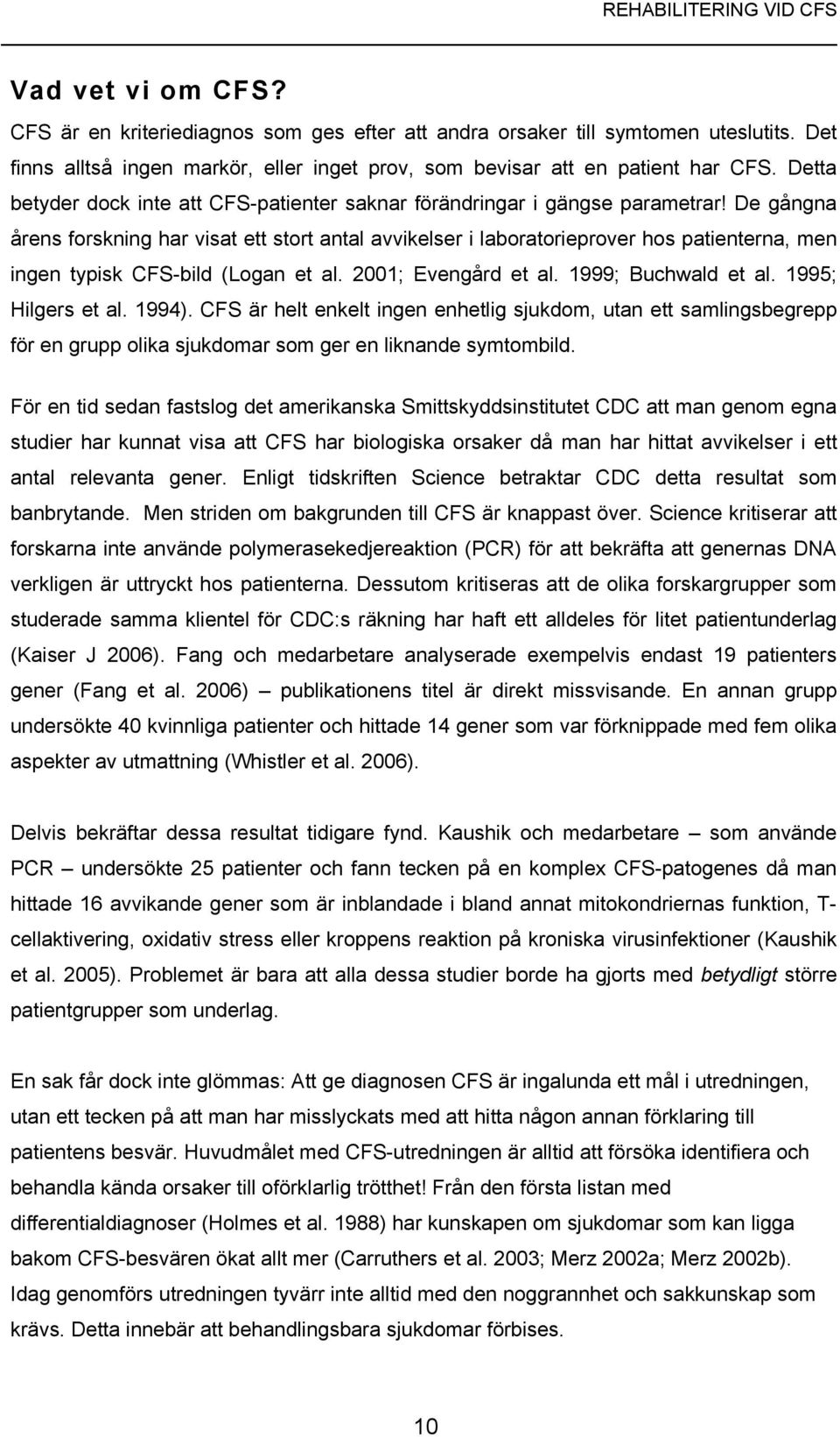 De gångna årens forskning har visat ett stort antal avvikelser i laboratorieprover hos patienterna, men ingen typisk CFS-bild (Logan et al. 2001; Evengård et al. 1999; Buchwald et al.