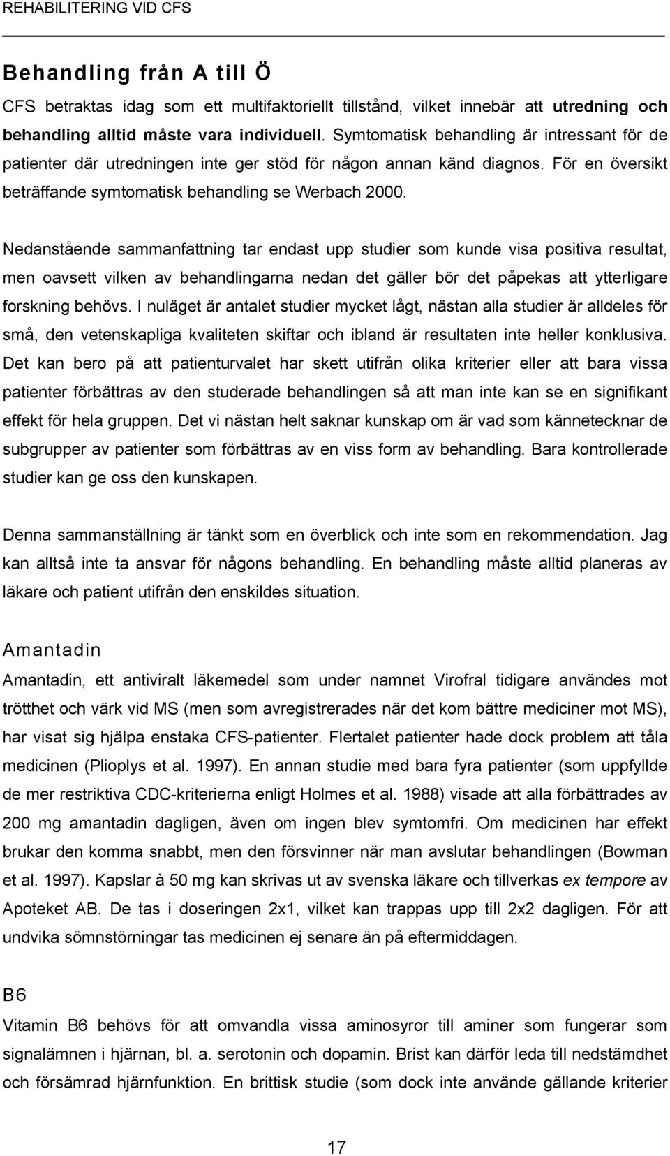 Nedanstående sammanfattning tar endast upp studier som kunde visa positiva resultat, men oavsett vilken av behandlingarna nedan det gäller bör det påpekas att ytterligare forskning behövs.