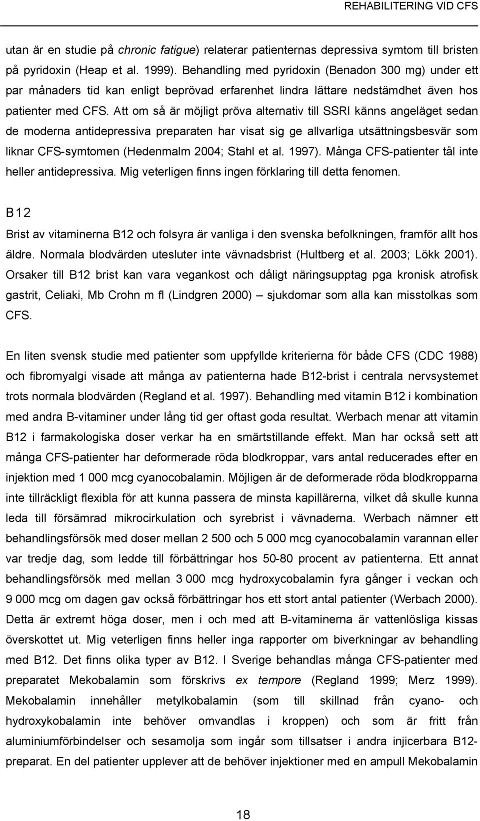 Att om så är möjligt pröva alternativ till SSRI känns angeläget sedan de moderna antidepressiva preparaten har visat sig ge allvarliga utsättningsbesvär som liknar CFS-symtomen (Hedenmalm 2004; Stahl