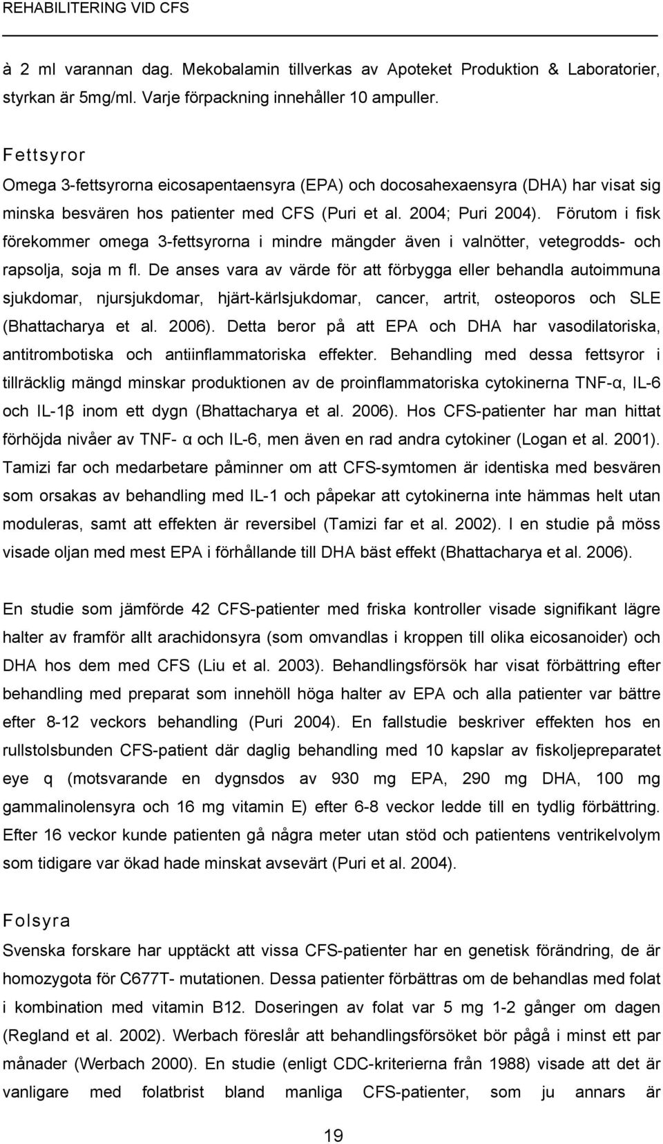 Förutom i fisk förekommer omega 3-fettsyrorna i mindre mängder även i valnötter, vetegrodds- och rapsolja, soja m fl.