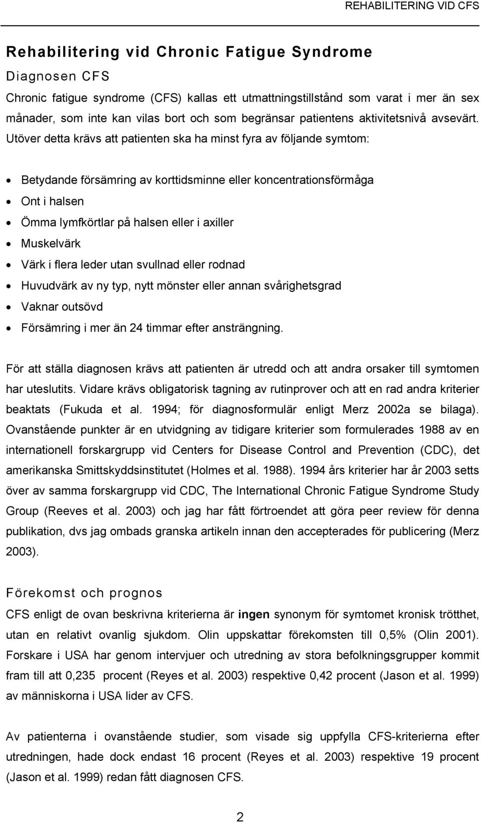 Utöver detta krävs att patienten ska ha minst fyra av följande symtom: Betydande försämring av korttidsminne eller koncentrationsförmåga Ont i halsen Ömma lymfkörtlar på halsen eller i axiller