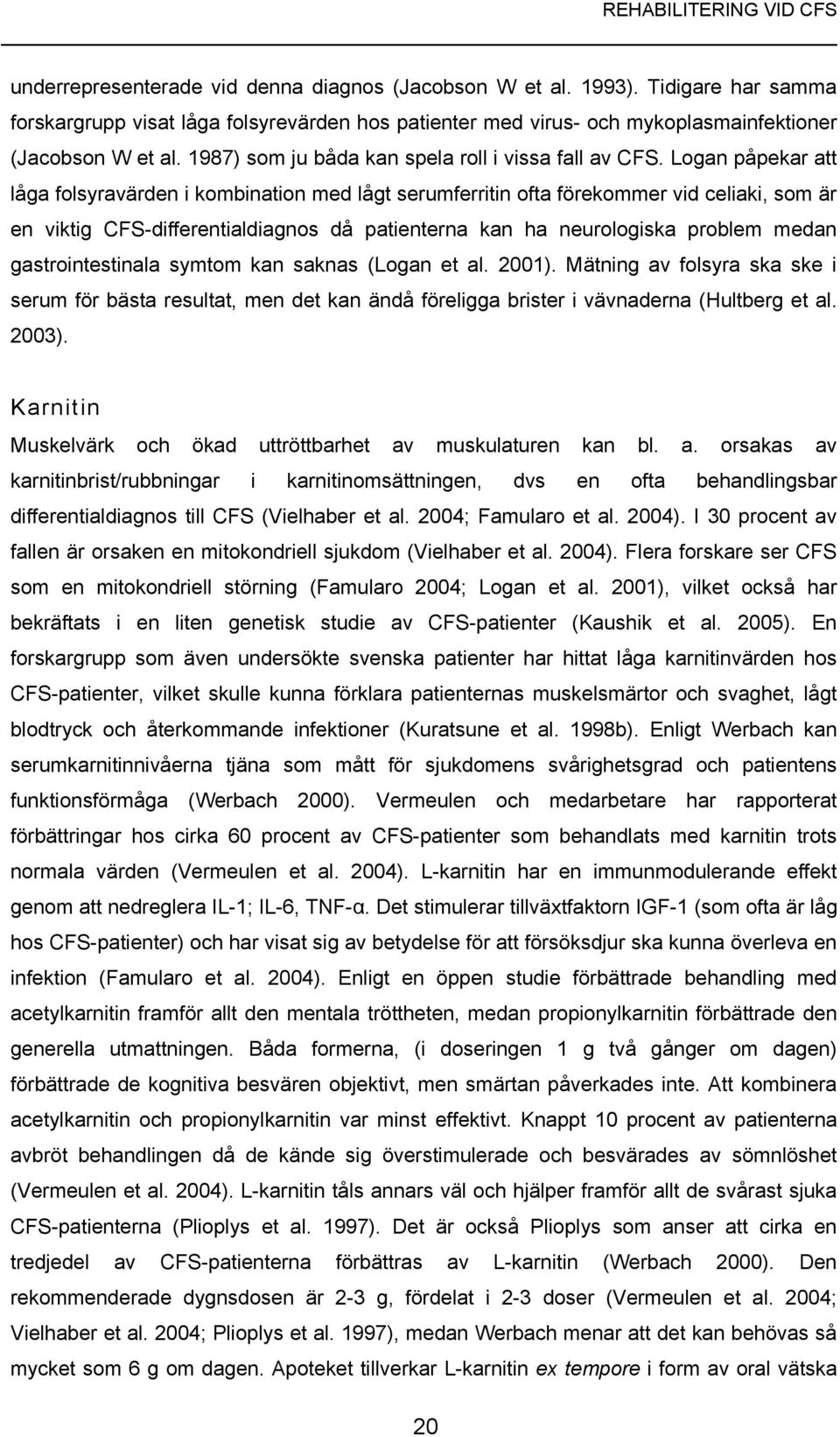 Logan påpekar att låga folsyravärden i kombination med lågt serumferritin ofta förekommer vid celiaki, som är en viktig CFS-differentialdiagnos då patienterna kan ha neurologiska problem medan