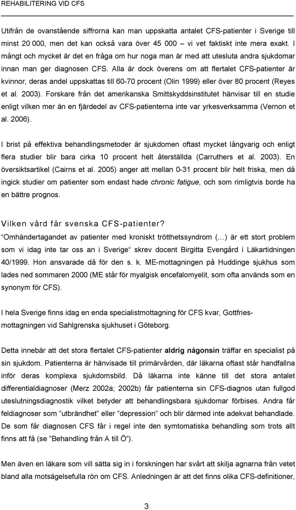 Alla är dock överens om att flertalet CFS-patienter är kvinnor, deras andel uppskattas till 60-70 procent (Olin 1999) eller över 80 procent (Reyes et al. 2003).