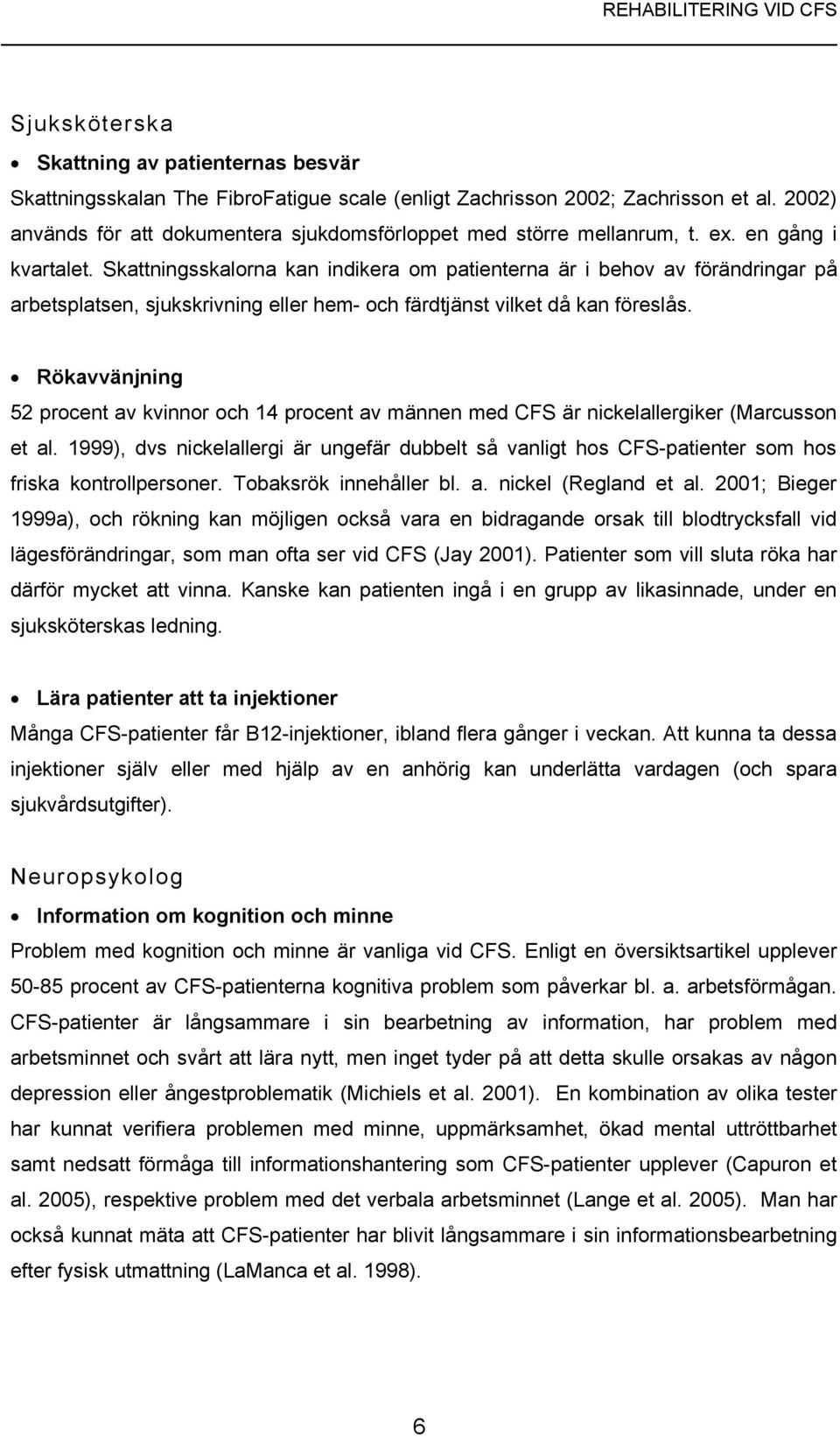 Skattningsskalorna kan indikera om patienterna är i behov av förändringar på arbetsplatsen, sjukskrivning eller hem- och färdtjänst vilket då kan föreslås.