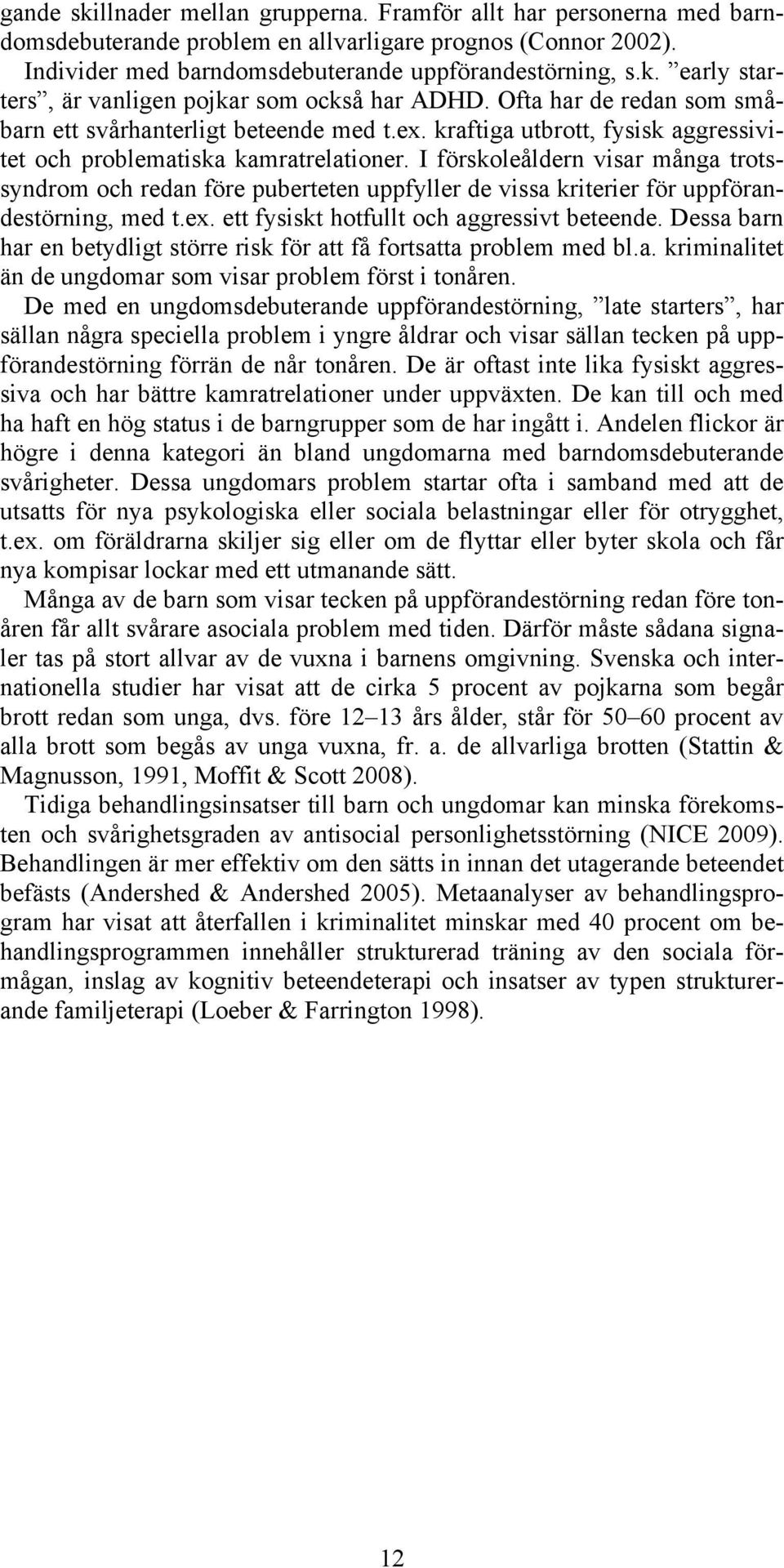 I förskoleåldern visar många trotssyndrom och redan före puberteten uppfyller de vissa kriterier för uppförandestörning, med t.ex. ett fysiskt hotfullt och aggressivt beteende.