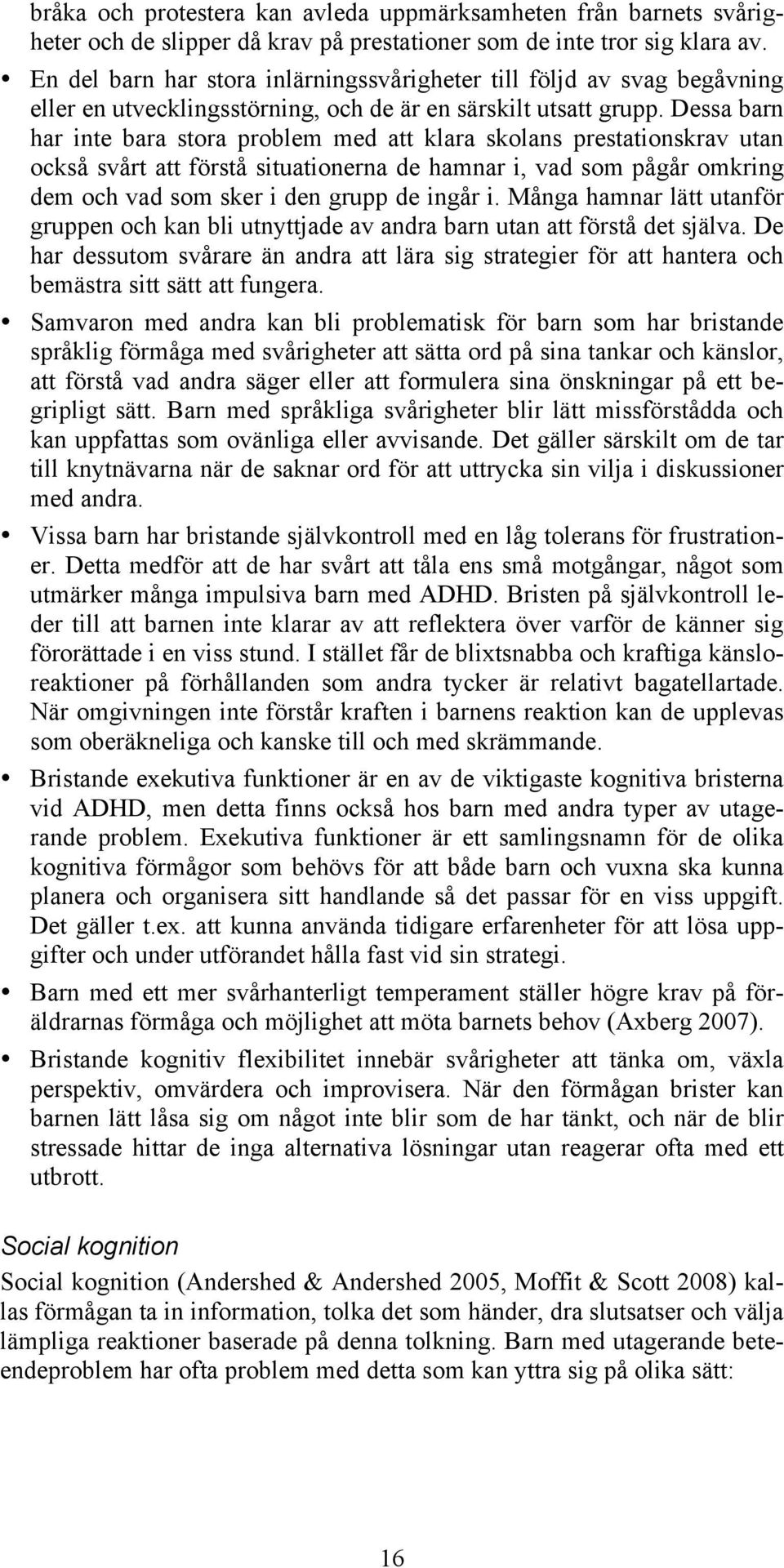 Dessa barn har inte bara stora problem med att klara skolans prestationskrav utan också svårt att förstå situationerna de hamnar i, vad som pågår omkring dem och vad som sker i den grupp de ingår i.