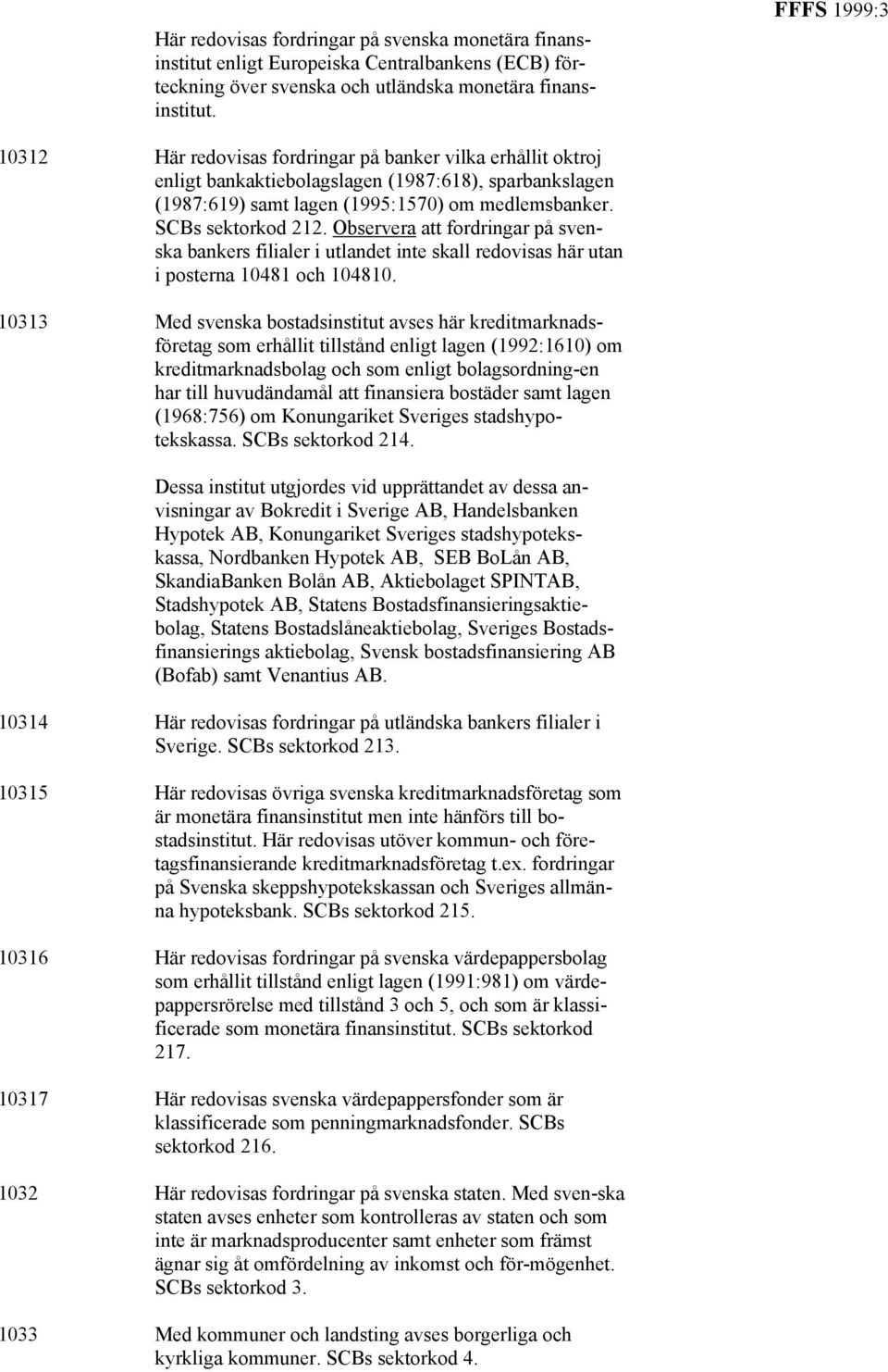 SCBs sektorkod 212. Observera att fordringar på svenska bankers filialer i utlandet inte skall redovisas här utan i posterna 10481 och 104810.