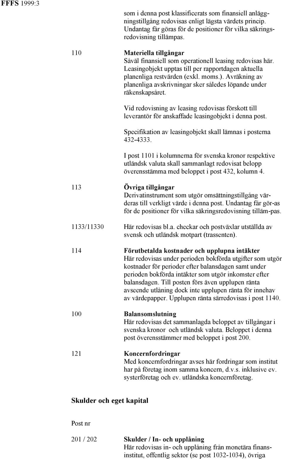 Avräkning av planenliga avskrivningar sker således löpande under räkenskapsåret. Vid redovisning av leasing redovisas förskott till leverantör för anskaffade leasingobjekt i denna post.