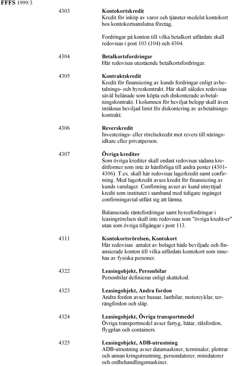 4305 Kontraktskredit Kredit för finansiering av kunds fordringar enligt avbetalnings- och hyreskontrakt. Här skall således redovisas såväl belånade som köpta och diskonterade avbetalningskontrakt.