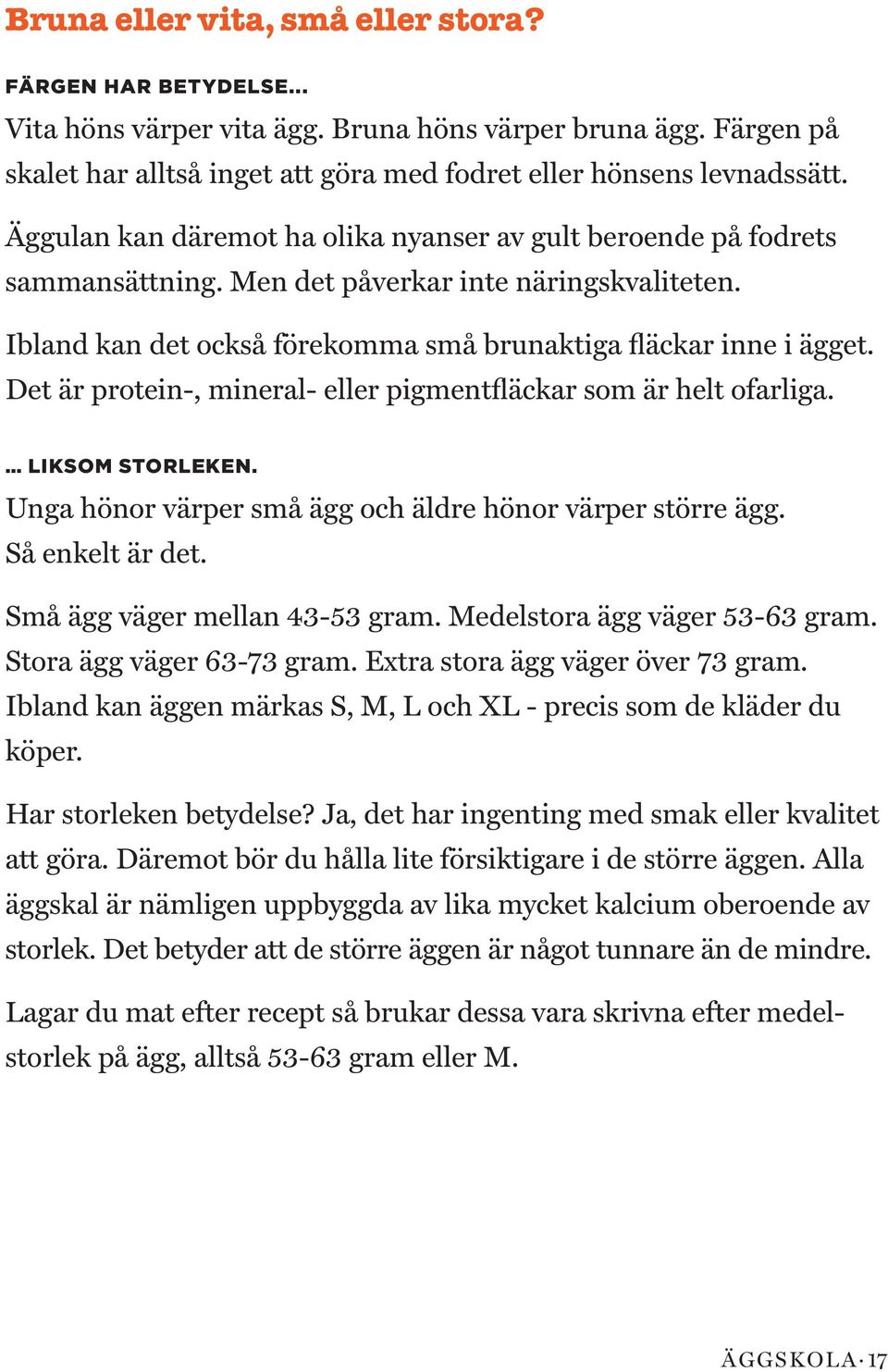 Det är protein-, mineral- eller pigmentfläckar som är helt ofarliga. LIKSOM STORLEKEN. Unga hönor värper små ägg och äldre hönor värper större ägg. Så enkelt är det. Små ägg väger mellan 43-53 gram.