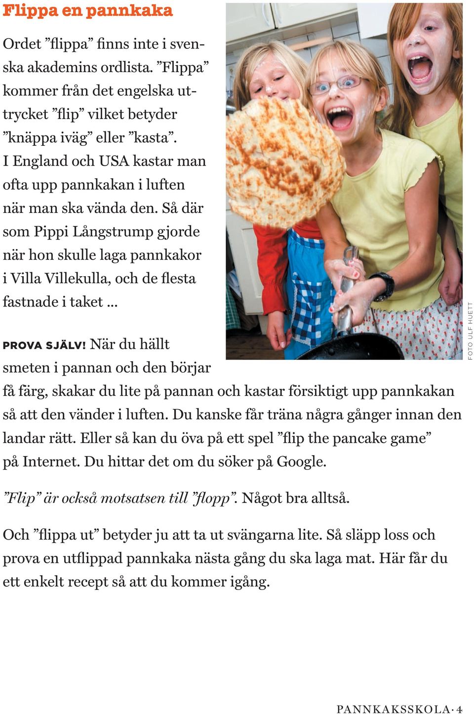 .. PROVA SJÄLV! När du hällt smeten i pannan och den börjar få färg, skakar du lite på pannan och kastar försiktigt upp pannkakan så att den vänder i luften.