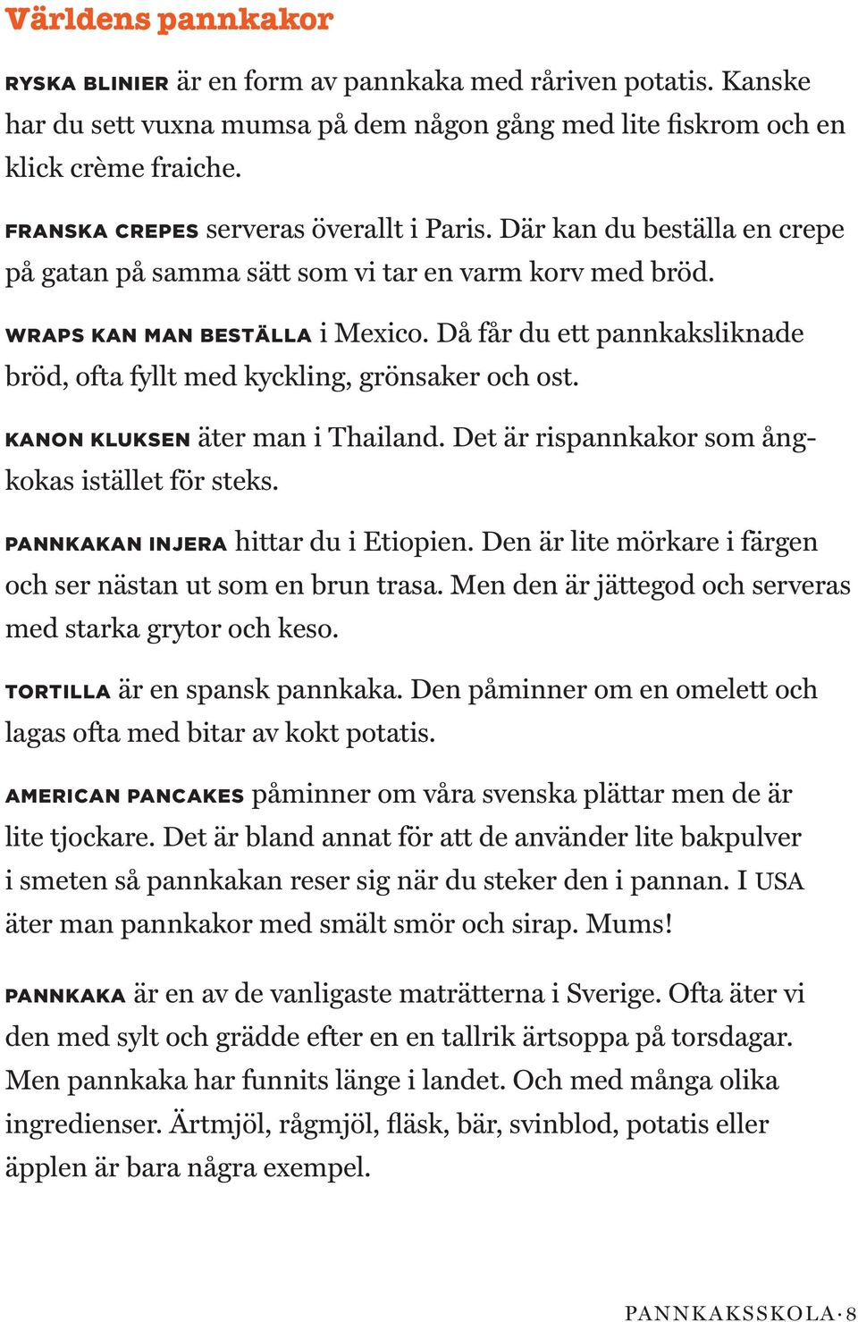 Då får du ett pannkaksliknade bröd, ofta fyllt med kyckling, grönsaker och ost. KANON KLUKSEN äter man i Thailand. Det är rispannkakor som ångkokas istället för steks.