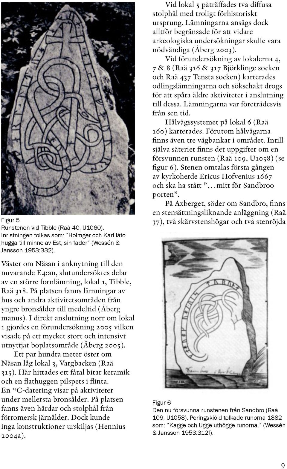 På platsen fanns lämningar av hus och andra aktivitetsområden från yngre bronsålder till medeltid (Åberg manus).