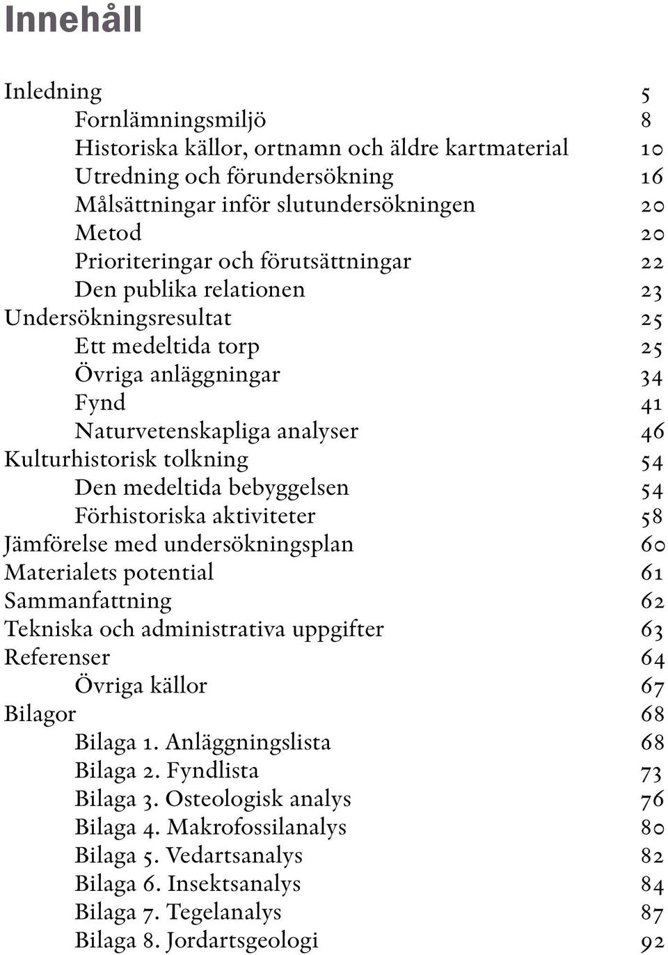 bebyggelsen 54 Förhistoriska aktiviteter 58 Jämförelse med undersökningsplan 60 Materialets potential 61 Sammanfattning 62 Tekniska och administrativa uppgifter 63 Referenser 64 Övriga källor 67