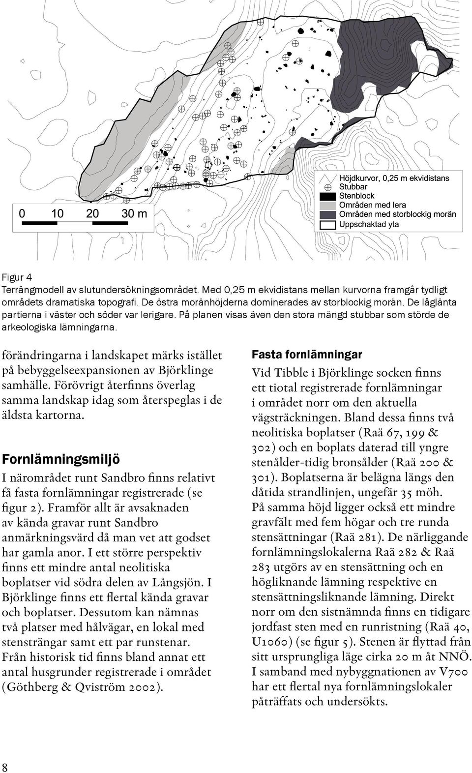 förändringarna i landskapet märks istället på bebyggelseexpansionen av Björklinge samhälle. Förövrigt återfinns överlag samma landskap idag som återspeglas i de äldsta kartorna.