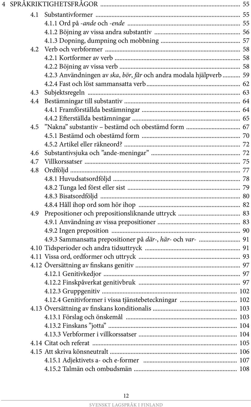 .. 62 4.3 Subjektsregeln... 63 4.4 Bestämningar till sub stantiv... 64 4.4.1 Framförställda bestämningar... 64 4.4.2 Efterställda bestämningar... 65 4.5 Nakna substantiv bestämd och obe stämd form.