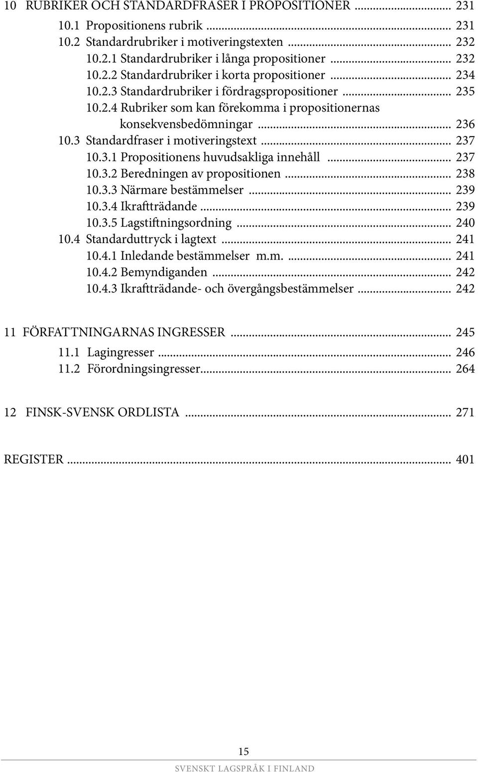 .. 237 10.3.2 Beredningen av propositionen... 238 10.3.3 Närmare bestämmelser... 239 10.3.4 Ikraftträdande... 239 10.3.5 Lagstiftningsordning... 240 10.4 Standarduttryck i lagtext... 241 10.4.1 Inledande bestämmelser m.