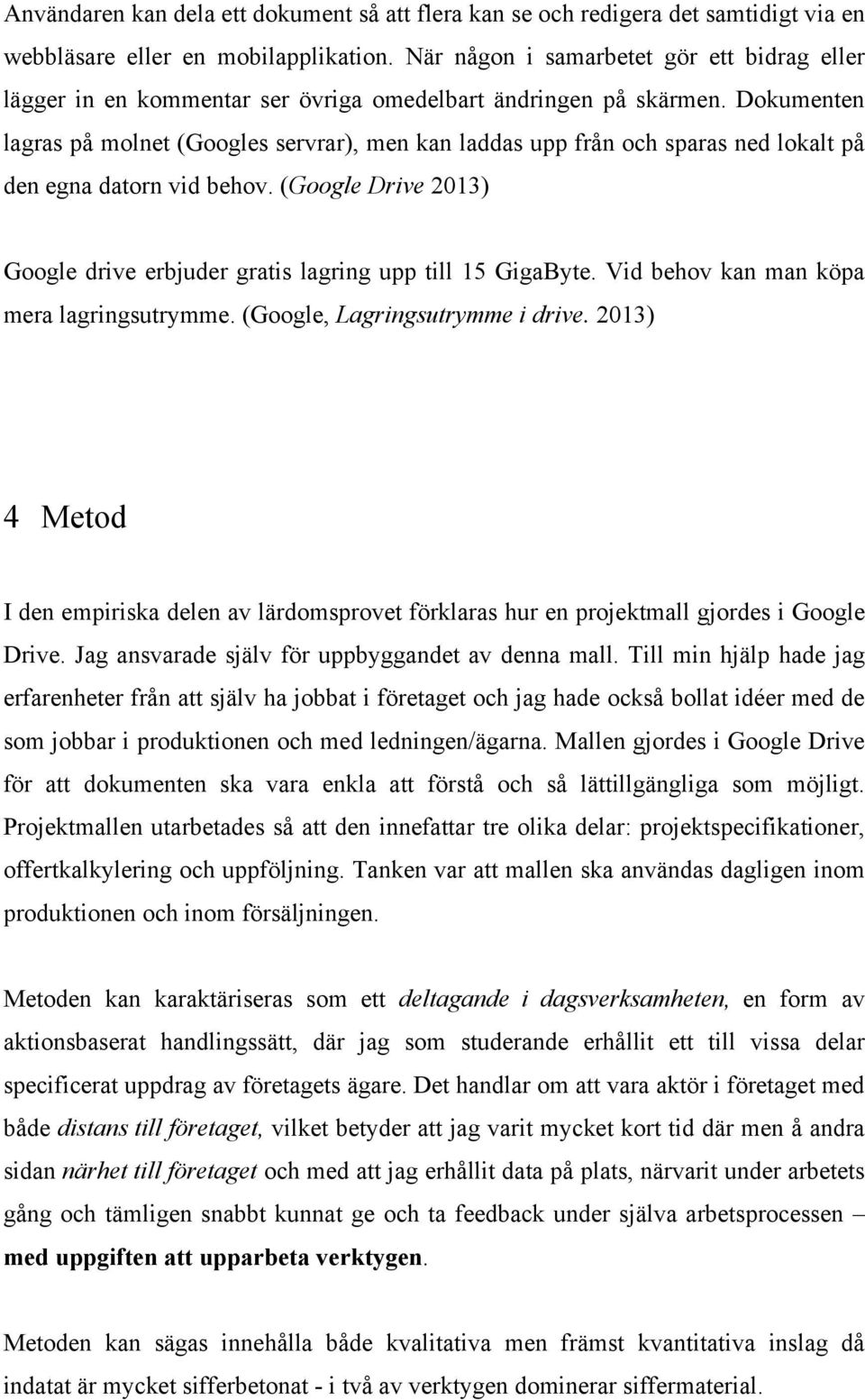 Dokumenten lagras på molnet (Googles servrar), men kan laddas upp från och sparas ned lokalt på den egna datorn vid behov.