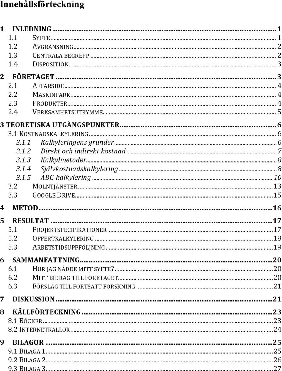 .. 8 3.1.5 ABC- kalkylering... 10 3.2 MOLNTJÄNSTER... 13 3.3 GOOGLE DRIVE... 15 4 METOD... 16 5 RESULTAT... 17 5.1 PROJEKTSPECIFIKATIONER... 17 5.2 OFFERTKALKYLERING... 18 5.3 ARBETSTIDSUPPFÖLJNING.