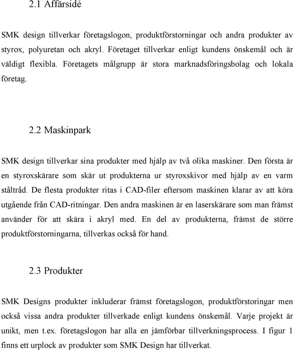 Den första är en styroxskärare som skär ut produkterna ur styroxskivor med hjälp av en varm ståltråd.