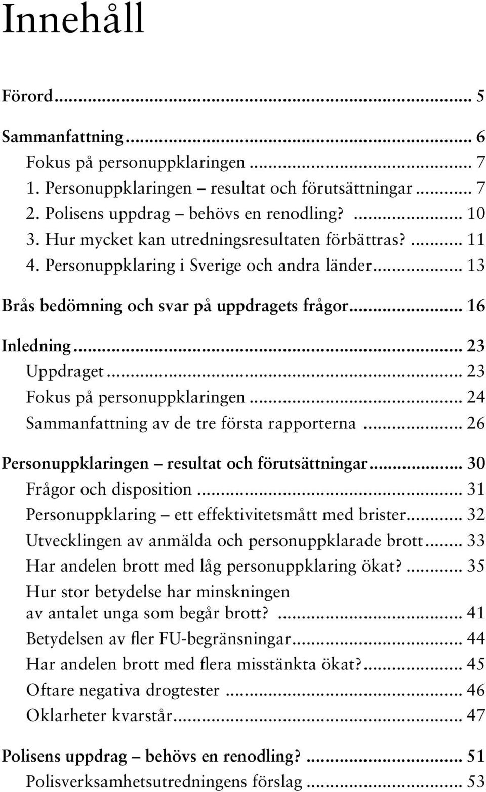 .. 23 Fokus på personuppklaringen... 24 Sammanfattning av de tre första rapporterna... 26 Personuppklaringen resultat och förutsättningar... 30 Frågor och disposition.