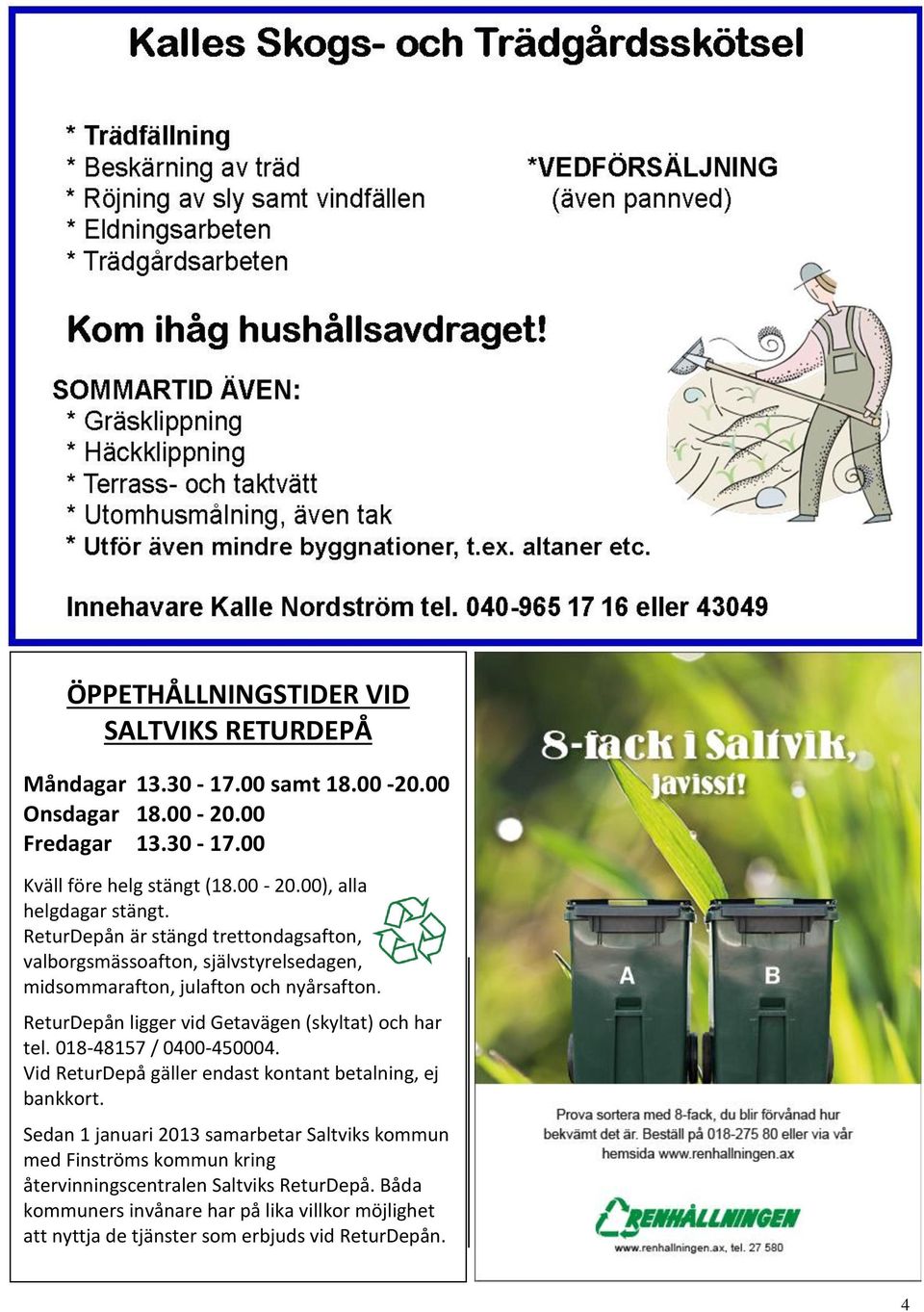 ReturDepån ligger vid Getavägen (skyltat) och har tel. 018-48157 / 0400-450004. Vid ReturDepå gäller endast kontant betalning, ej bankkort.