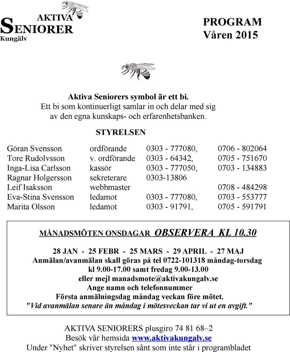 ordförande kassör sekreterare webbmaster ledamot ledamot 0303-777080, 0303-64342, 0303-777050, 0303-13806 0303-777080, 0303-91791, MÅNADSMÖTEN ONSDAGAR 0706-802064 0705-751670 0703-134883 0708-484298