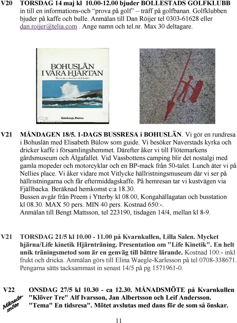 Vi gör en rundresa i Bohuslän med Elisabeth Bülow som guide. Vi besöker Naverstads kyrka och dricker kaffe i församlingshemmet. Därefter åker vi till Flötemarkens gårdsmuseum och Älgafallet.