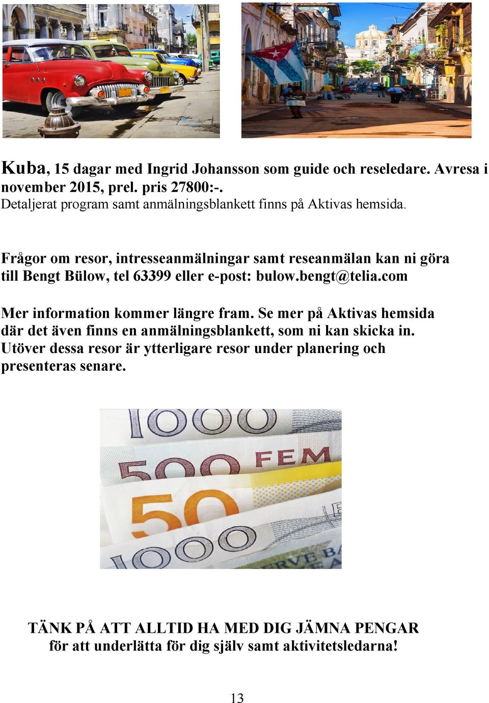 Frågor om resor, intresseanmälningar samt reseanmälan kan ni göra till Bengt Bülow, tel 63399 eller e-post: bulow.bengt@telia.