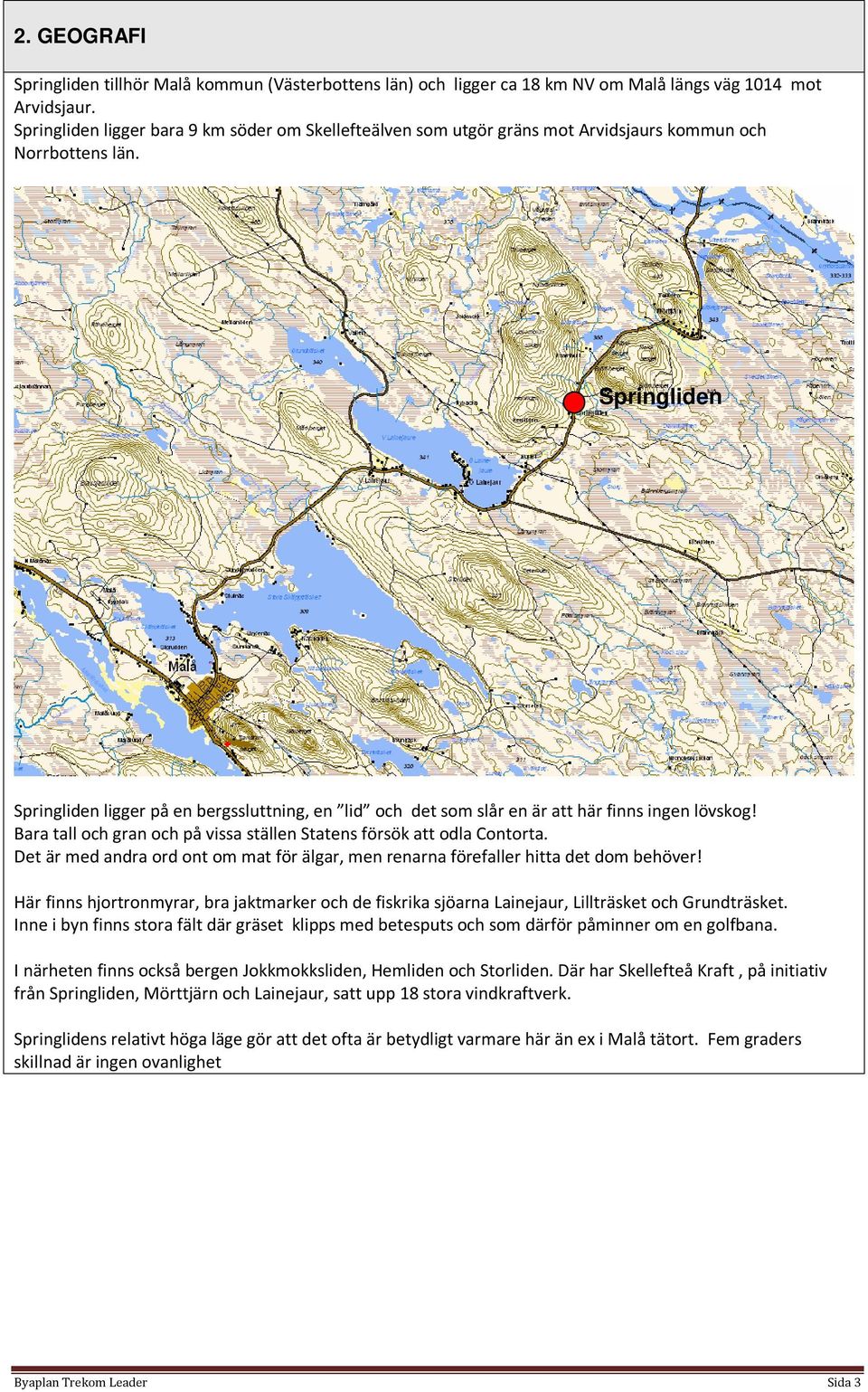 Springliden Springliden ligger på en bergssluttning, en lid och det som slår en är att här finns ingen lövskog! Bara tall och gran och på vissa ställen Statens försök att odla Contorta.