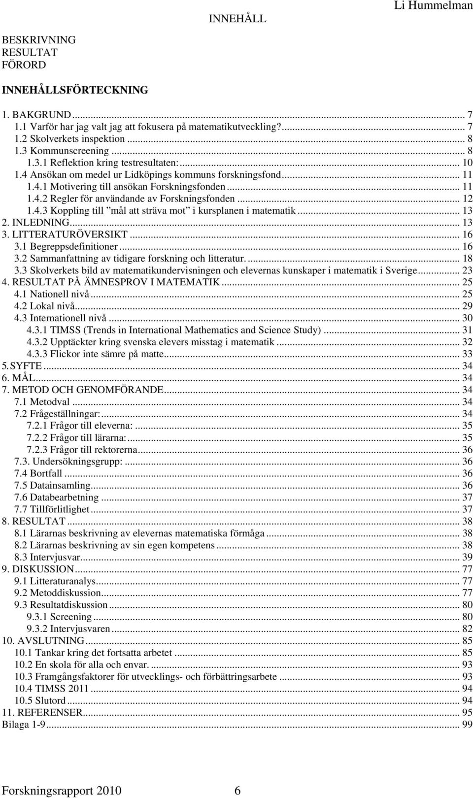 .. 12 1.4.3 Koppling till mål att sträva mot i kursplanen i matematik... 13 2. INLEDNING... 13 3. LITTERATURÖVERSIKT... 16 3.1 Begreppsdefinitioner... 16 3.2 Sammanfattning av tidigare forskning och litteratur.