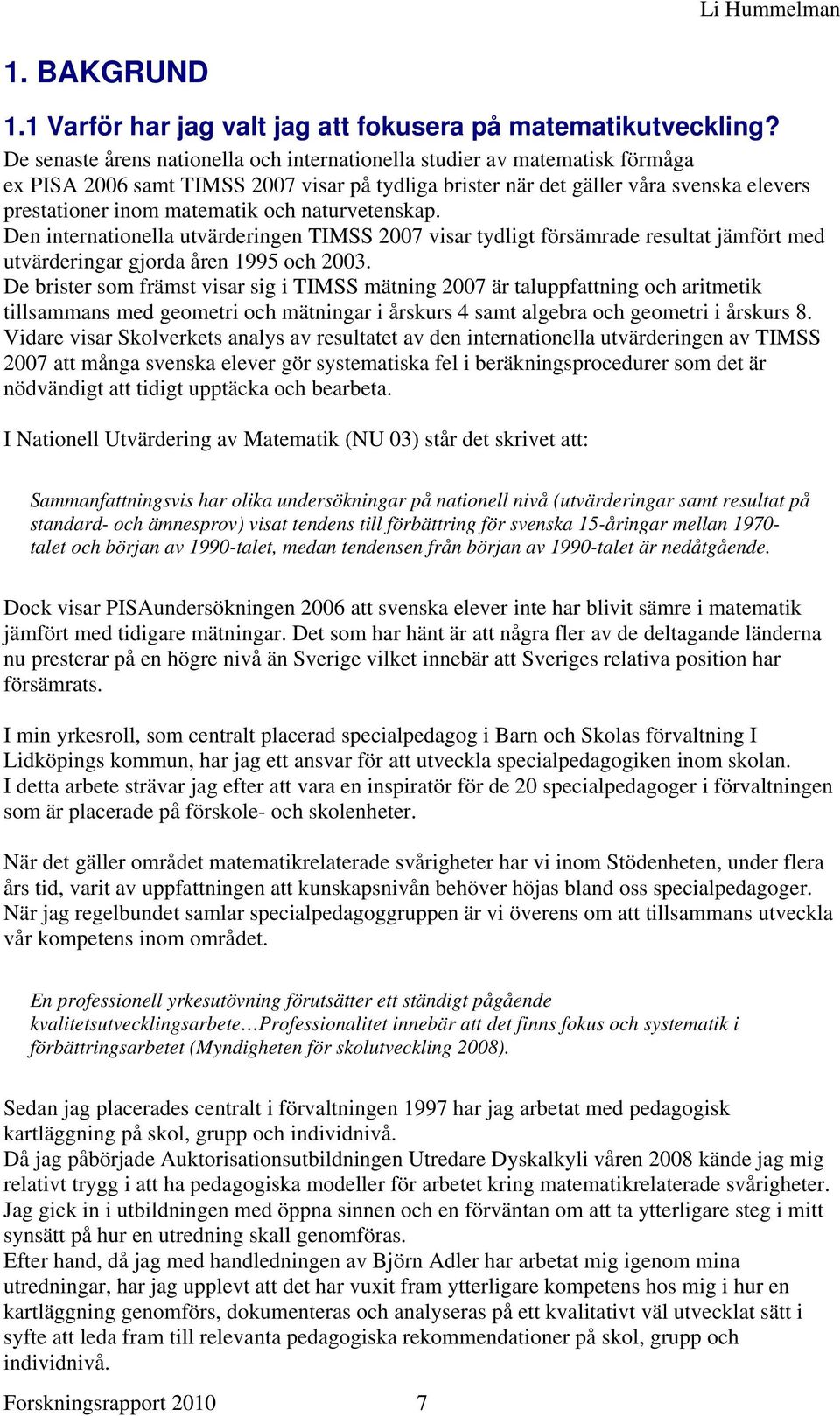 naturvetenskap. Den internationella utvärderingen TIMSS 2007 visar tydligt försämrade resultat jämfört med utvärderingar gjorda åren 1995 och 2003.