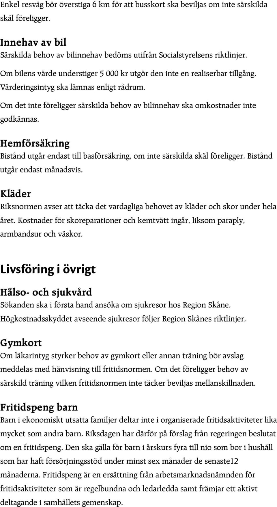 Om det inte föreligger särskilda behov av bilinnehav ska omkostnader inte godkännas. Hemförsäkring Bistånd utgår endast till basförsäkring, om inte särskilda skäl föreligger.