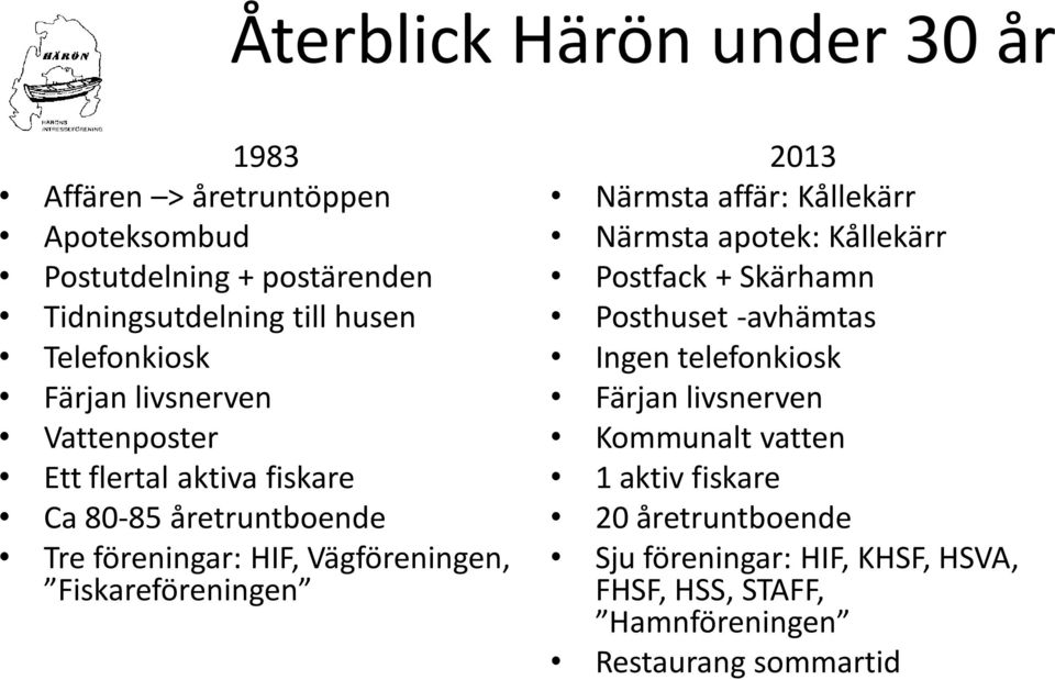 Fiskareföreningen 2013 Närmsta affär: Kållekärr Närmsta apotek: Kållekärr Postfack + Skärhamn Posthuset -avhämtas Ingen telefonkiosk