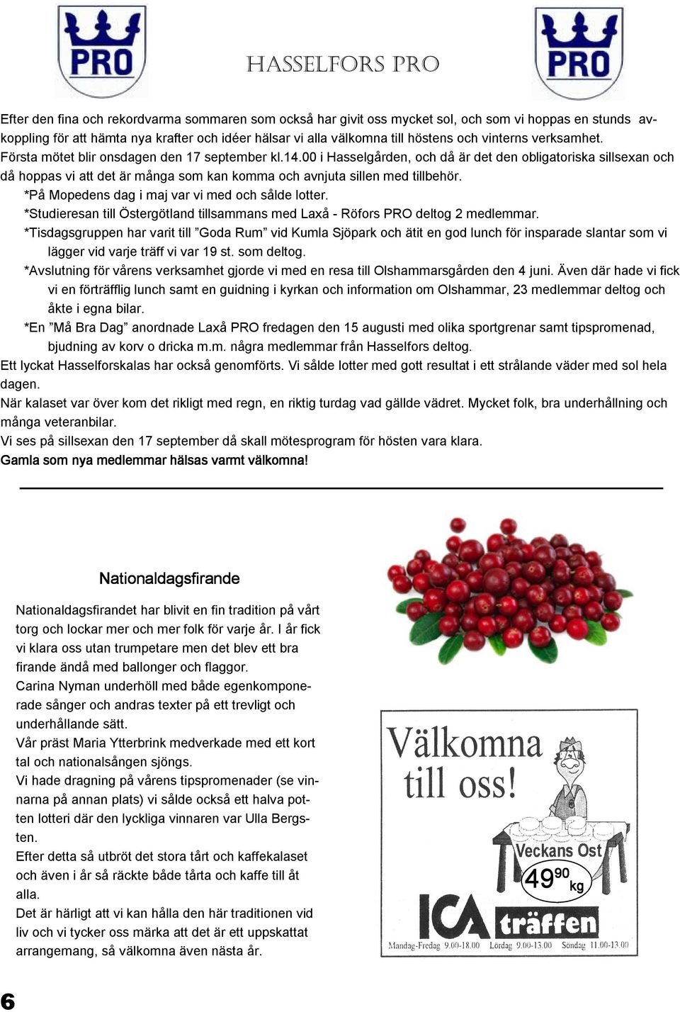 00 i Hasselgården, och då är det den obligatoriska sillsexan och då hoppas vi att det är många som kan komma och avnjuta sillen med tillbehör. *På Mopedens dag i maj var vi med och sålde lotter.