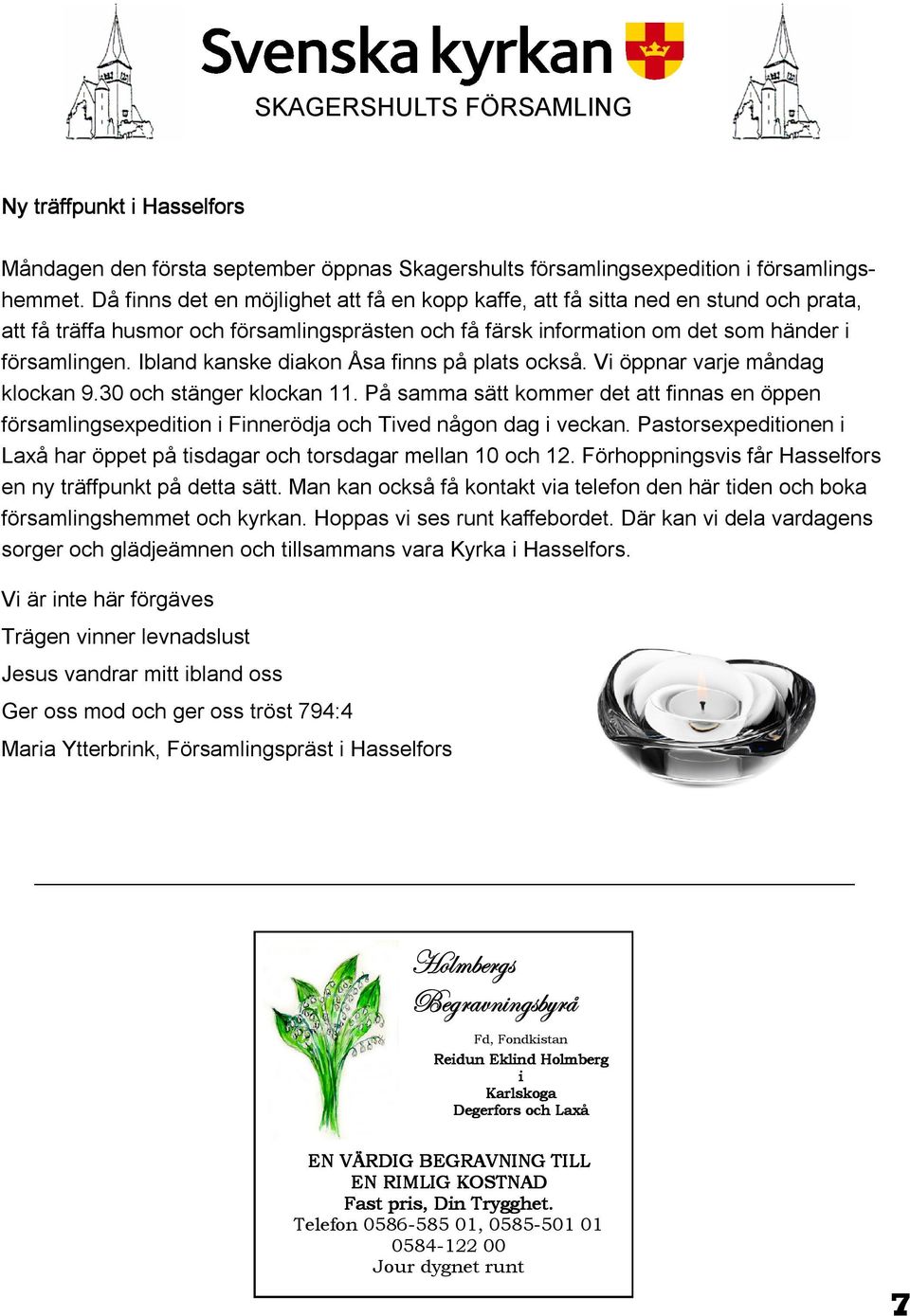 Ibland kanske diakon Åsa finns på plats också. Vi öppnar varje måndag klockan 9.30 och stänger klockan 11.