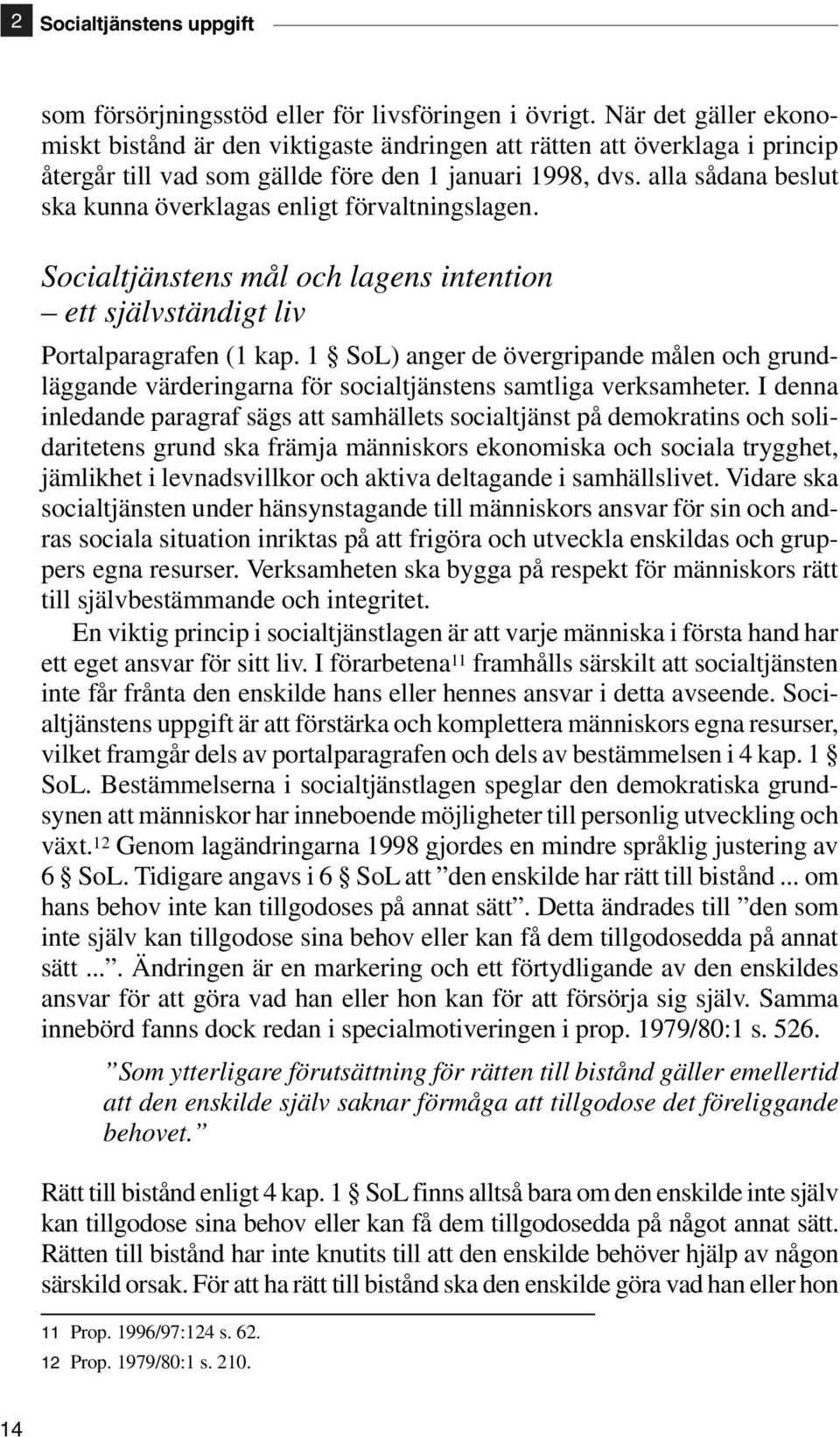 alla sådana beslut ska kunna överklagas enligt förvaltningslagen. Socialtjänstens mål och lagens intention ett självständigt liv Portalparagrafen (1 kap.