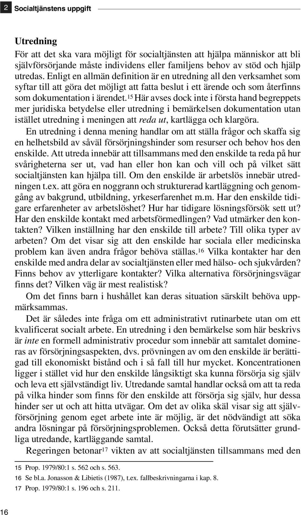 15 Här avses dock inte i första hand begreppets mer juridiska betydelse eller utredning i bemärkelsen dokumentation utan istället utredning i meningen att reda ut, kartlägga och klargöra.