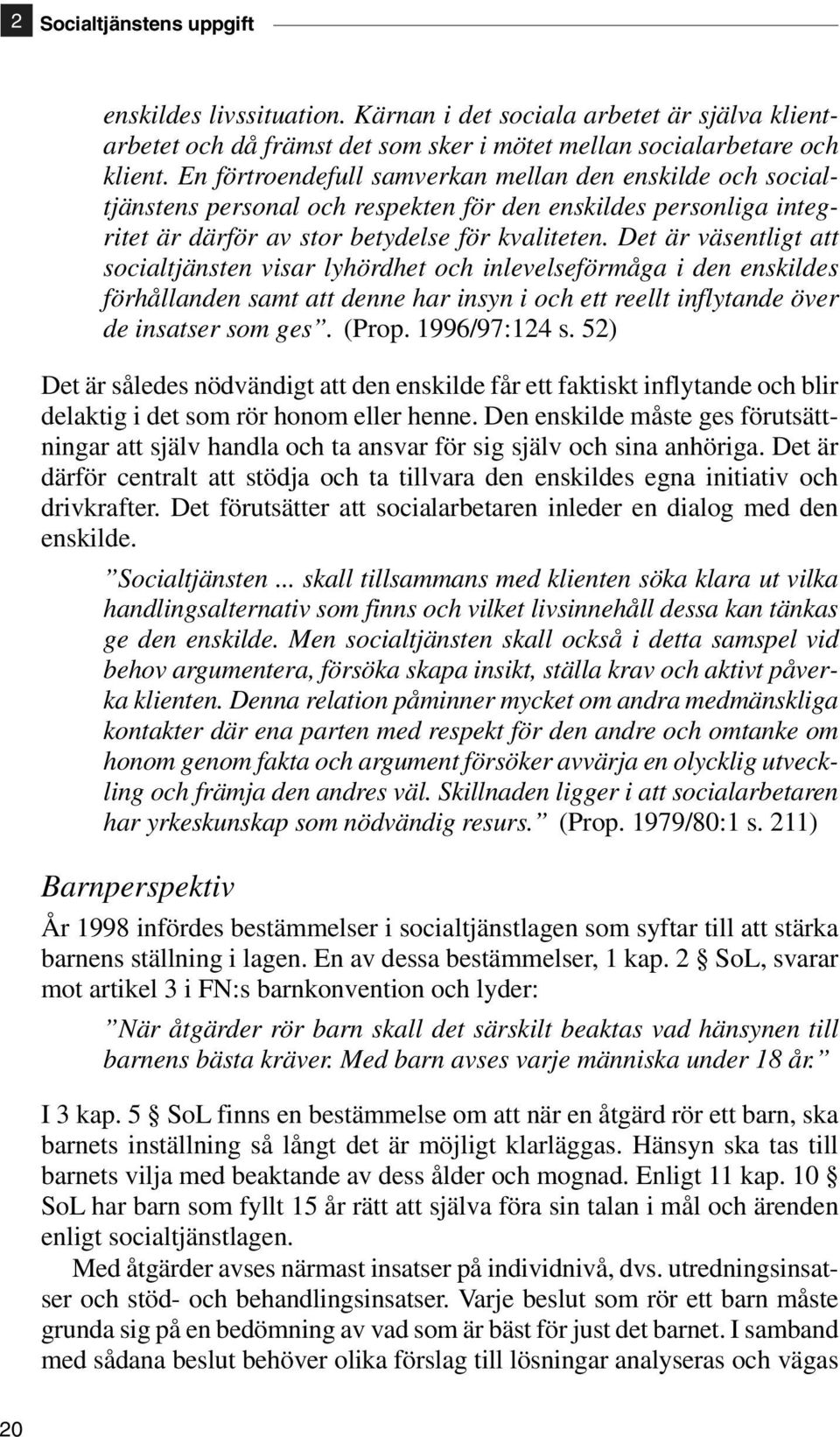 Det är väsentligt att socialtjänsten visar lyhördhet och inlevelseförmåga i den enskildes förhållanden samt att denne har insyn i och ett reellt inflytande över de insatser som ges. (Prop.