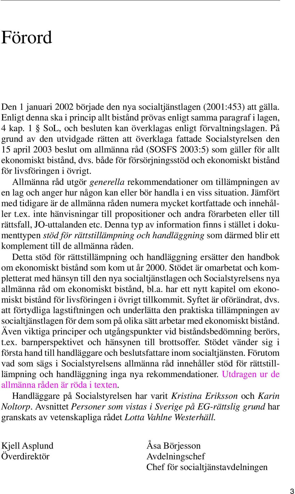 På grund av den utvidgade rätten att överklaga fattade Socialstyrelsen den 15 april 2003 beslut om allmänna råd (SOSFS 2003:5) som gäller för allt ekonomiskt bistånd, dvs.