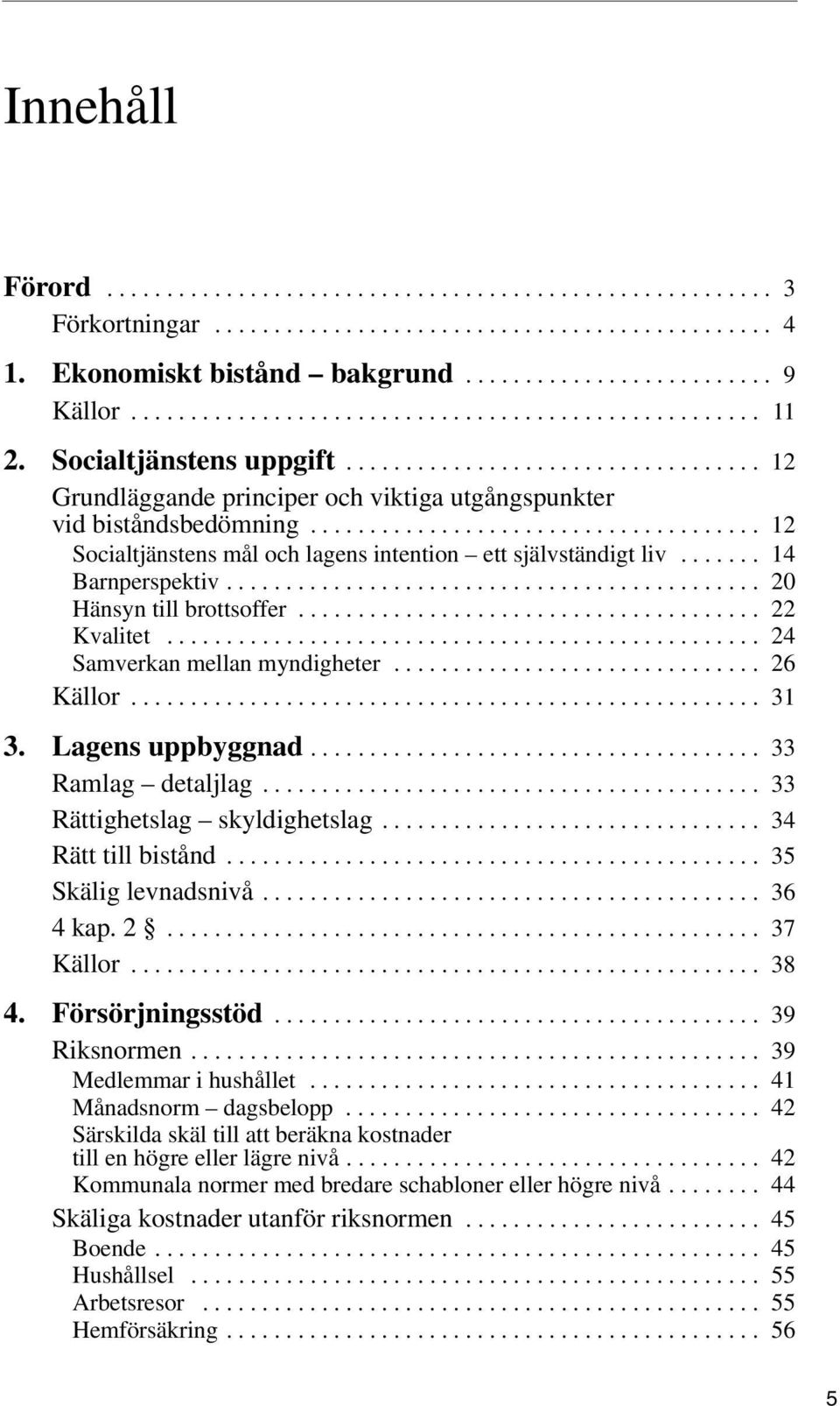 ..................................... 12 Socialtjänstens mål och lagens intention ett självständigt liv....... 14 Barnperspektiv............................................. 20 Hänsyn till brottsoffer.