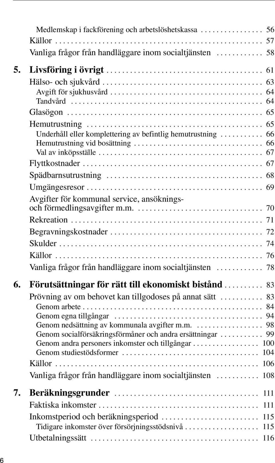 ................................................ 64 Glasögon.................................................. 65 Hemutrustning............................................. 65 Underhåll eller komplettering av befintlig hemutrustning.