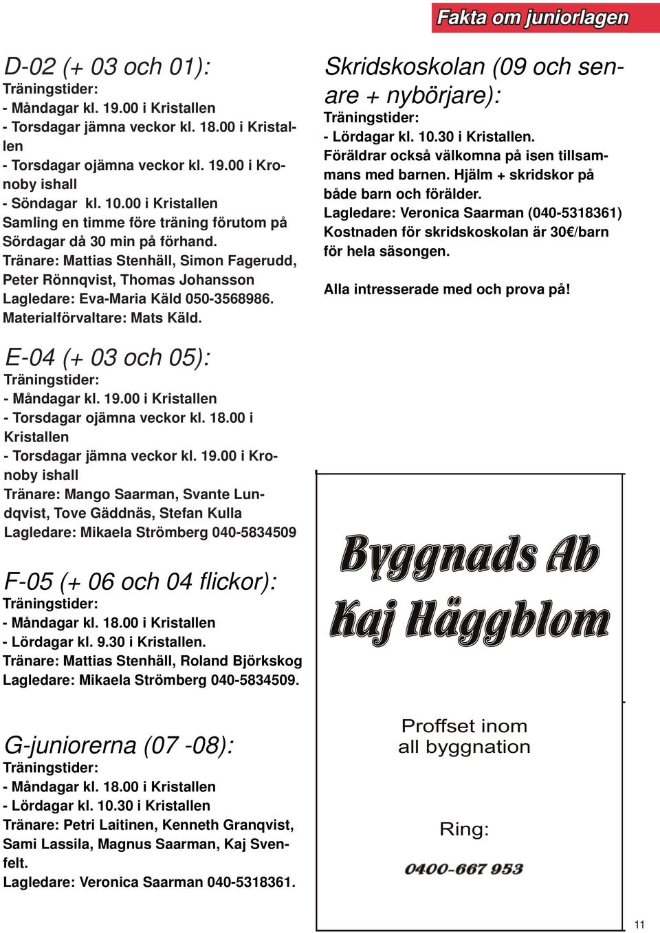 Tränare: Mattias Stenhäll, Simon Fagerudd, Peter Rönnqvist, Thomas Johansson Lagledare: Eva-Maria Käld 050-3568986. Materialförvaltare: Mats Käld. E-04 (+ 03 och 05): Träningstider: - Måndagar kl. 19.