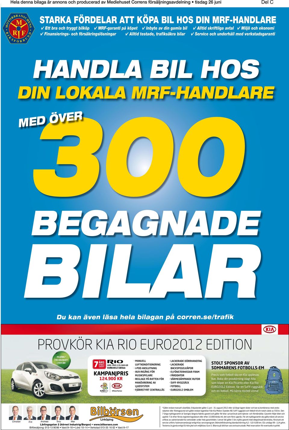 HOS DIN LOKALA MRF-HANDLARE 300 R E V Ö D ME BEGAGNADE BILAR Du kan även läsa hela bilagan på corren.se/trafik PROVKÖR KIA RIO EURO2012 EDITION MILJÖBIL* MILJÖBIL* VÄGSKATT FRI VÄGSKATT ÅR! I FEM ÅR!