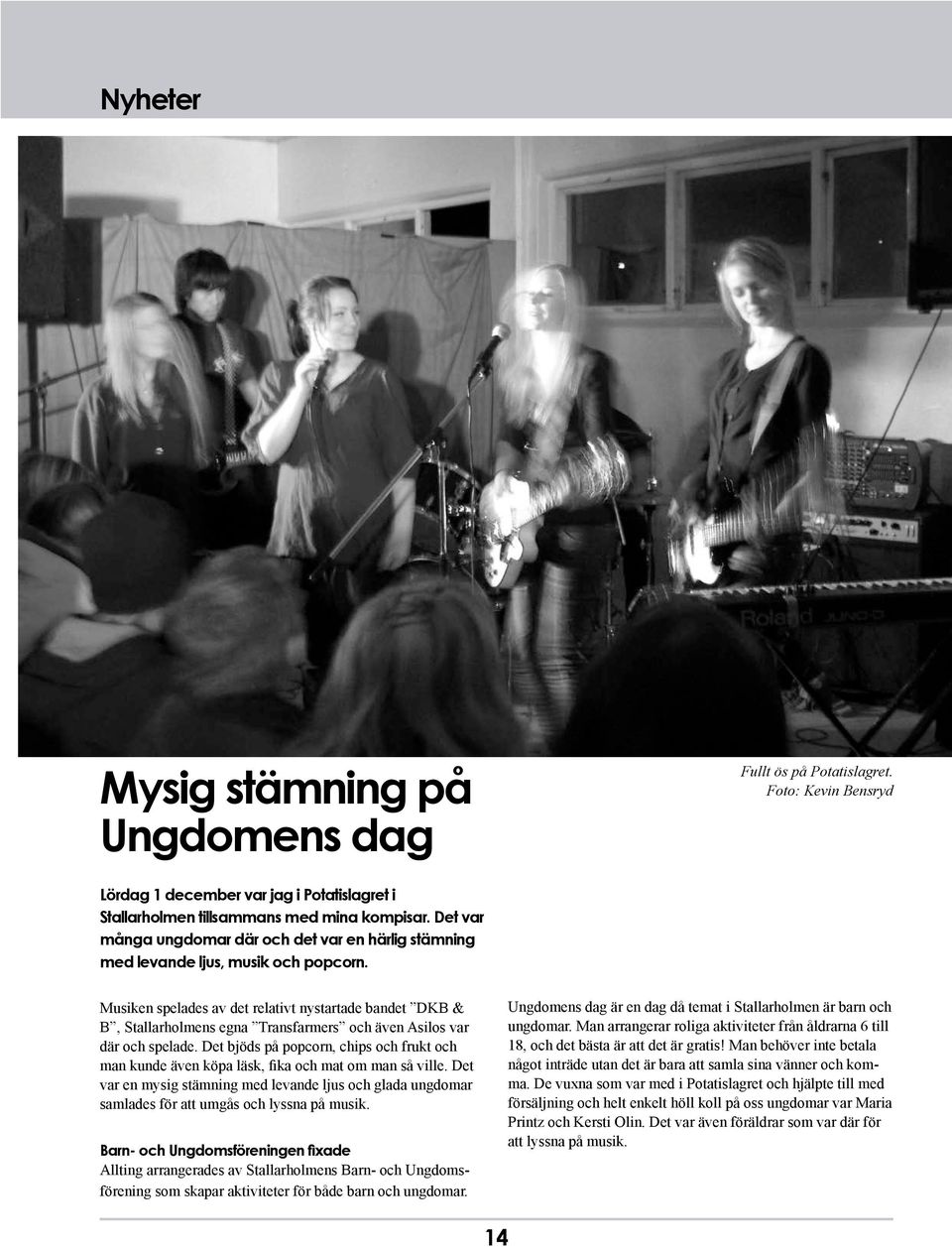 Musiken spelades av det relativt nystartade bandet DKB & B, Stallarholmens egna Transfarmers och även Asilos var där och spelade.