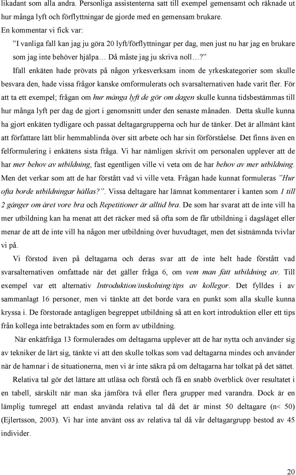 Ifall enkäten hade prövats på någon yrkesverksam inom de yrkeskategorier som skulle besvara den, hade vissa frågor kanske omformulerats och svarsalternativen hade varit fler.