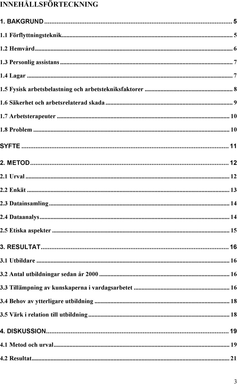 .. 14 2.4 Dataanalys... 14 2.5 Etiska aspekter... 15 3. RESULTAT... 16 3.1 Utbildare... 16 3.2 Antal utbildningar sedan år 2000... 16 3.3 Tillämpning av kunskaperna i vardagsarbetet.